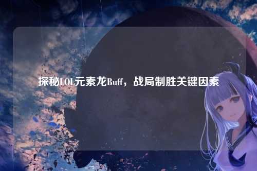 探秘LOL元素龙Buff，战局制胜关键因素