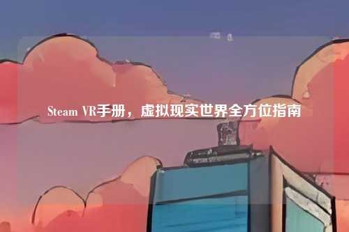 Steam VR手册，虚拟现实世界全方位指南